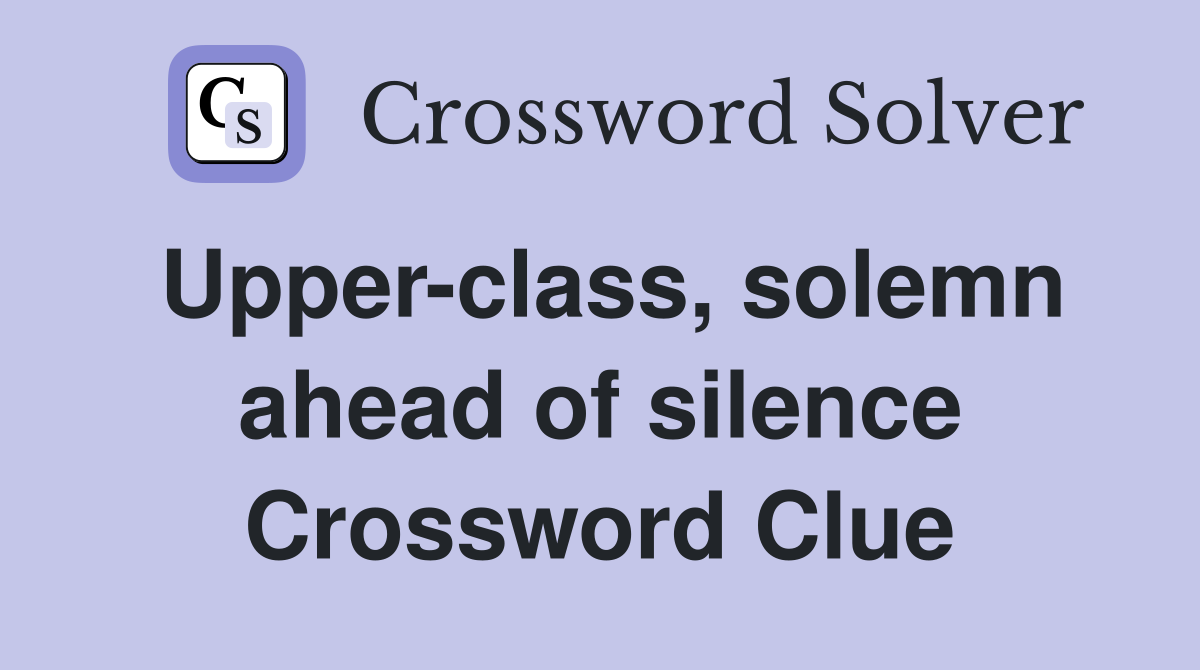 Upperclass, solemn ahead of silence Crossword Clue Answers